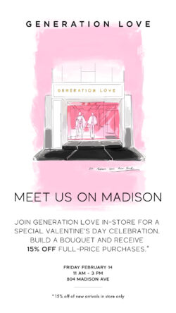 Receive a bouquet & 15% off full price purchases at Generation Love on Valentine's Day, February 14.